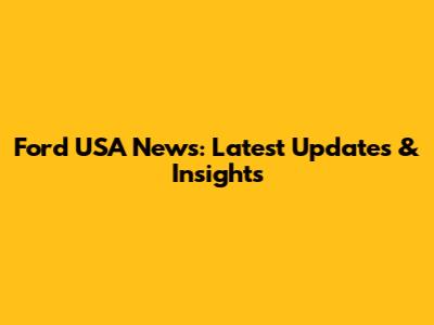 Ford USA News: Latest Updates & Insights