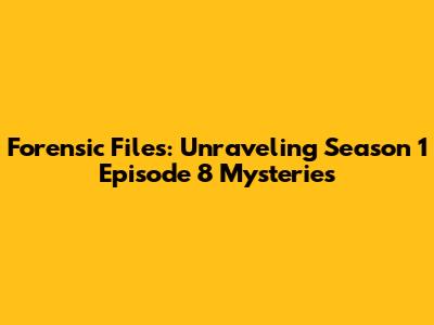 Forensic Files: Unraveling Season 1 Episode 8 Mysteries