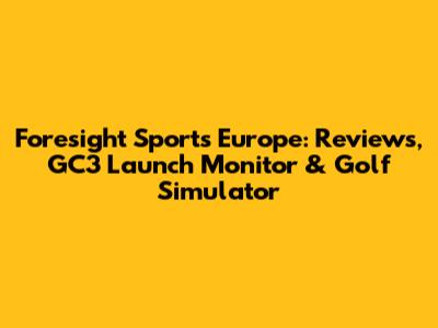 Foresight Sports Europe: Reviews, GC3 Launch Monitor & Golf Simulator