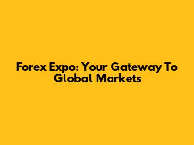 Forex Expo: Your Gateway To Global Markets