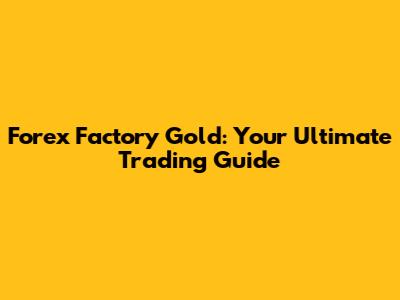 Forex Factory Gold: Your Ultimate Trading Guide