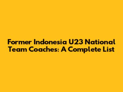 Former Indonesia U23 National Team Coaches: A Complete List