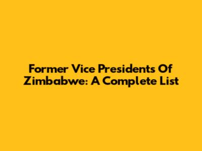 Former Vice Presidents Of Zimbabwe: A Complete List