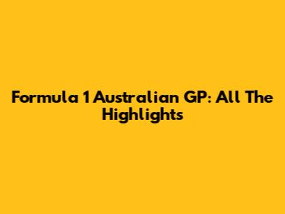 Formula 1 Australian GP: All The Highlights