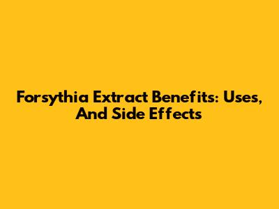 Forsythia Extract Benefits: Uses, And Side Effects