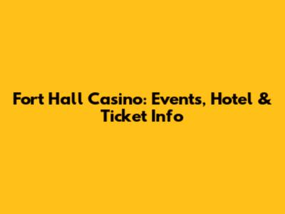 Fort Hall Casino: Events, Hotel & Ticket Info