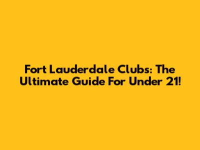 Fort Lauderdale Clubs: The Ultimate Guide For Under 21!