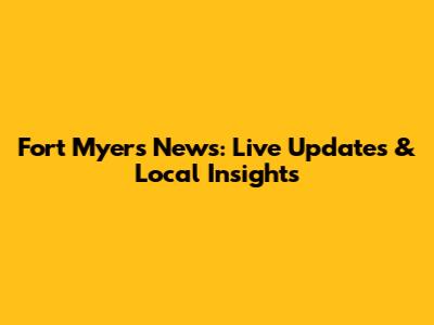 Fort Myers News: Live Updates & Local Insights