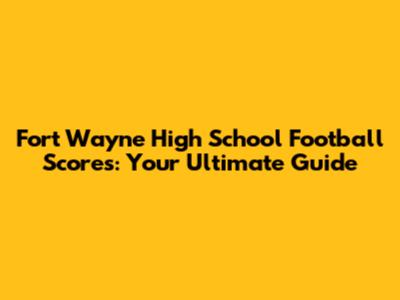 Fort Wayne High School Football Scores: Your Ultimate Guide