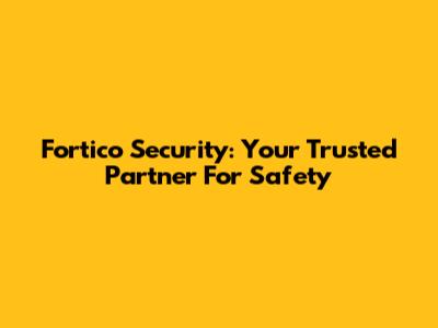 Fortico Security: Your Trusted Partner For Safety