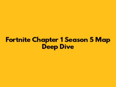 Fortnite Chapter 1 Season 5 Map Deep Dive
