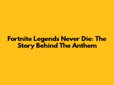 Fortnite Legends Never Die: The Story Behind The Anthem