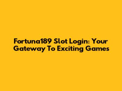Fortuna189 Slot Login: Your Gateway To Exciting Games