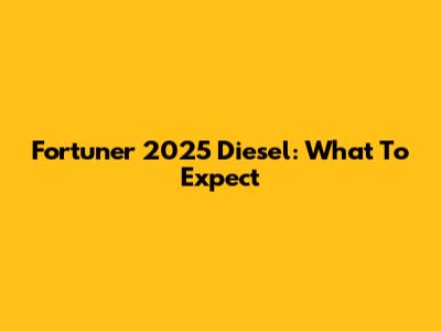 Fortuner 2025 Diesel: What To Expect