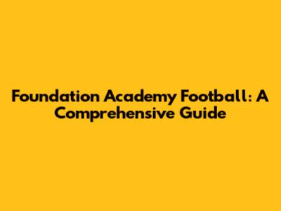 Foundation Academy Football: A Comprehensive Guide