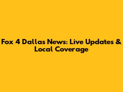 Fox 4 Dallas News: Live Updates & Local Coverage