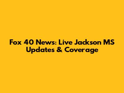 Fox 40 News: Live Jackson MS Updates & Coverage