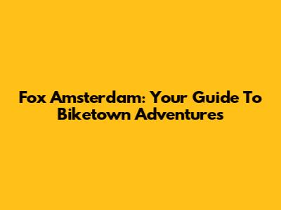 Fox Amsterdam: Your Guide To Biketown Adventures