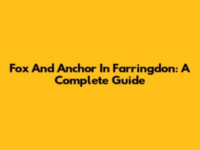 Fox And Anchor In Farringdon: A Complete Guide