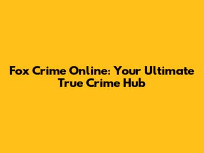 Fox Crime Online: Your Ultimate True Crime Hub
