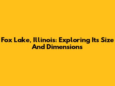 Fox Lake, Illinois: Exploring Its Size And Dimensions