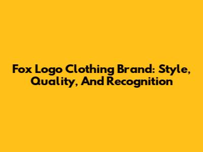 Fox Logo Clothing Brand: Style, Quality, And Recognition