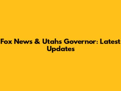 Fox News & Utah's Governor: Latest Updates