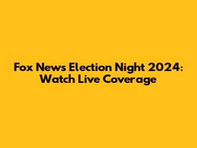 Fox News Election Night 2024: Watch Live Coverage