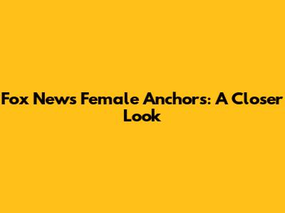 Fox News Female Anchors: A Closer Look