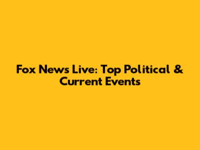 Fox News Live: Top Political & Current Events