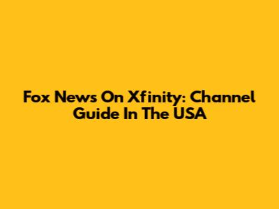Fox News On Xfinity: Channel Guide In The USA