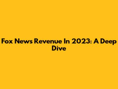 Fox News Revenue In 2023: A Deep Dive