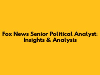 Fox News Senior Political Analyst: Insights & Analysis