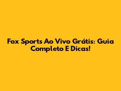 Fox Sports Ao Vivo Grátis: Guia Completo E Dicas!