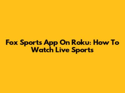Fox Sports App On Roku: How To Watch Live Sports