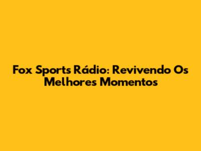 Fox Sports Rádio: Revivendo Os Melhores Momentos