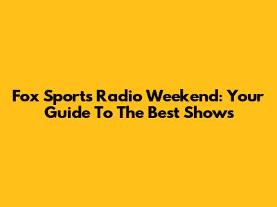 Fox Sports Radio Weekend: Your Guide To The Best Shows