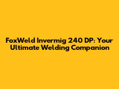 FoxWeld Invermig 240 DP: Your Ultimate Welding Companion