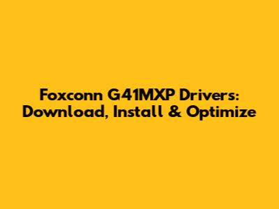 Foxconn G41MXP Drivers: Download, Install & Optimize
