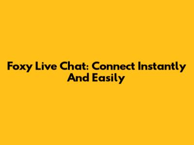 Foxy Live Chat: Connect Instantly And Easily