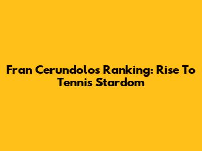 Fran Cerundolo's Ranking: Rise To Tennis Stardom