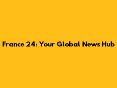 France 24: Your Global News Hub