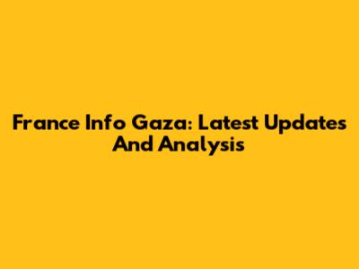 France Info Gaza: Latest Updates And Analysis