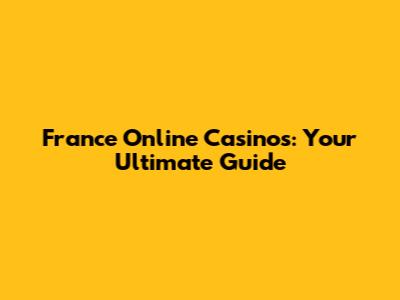 France Online Casinos: Your Ultimate Guide