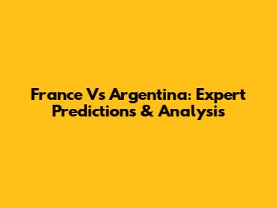 France Vs Argentina: Expert Predictions & Analysis