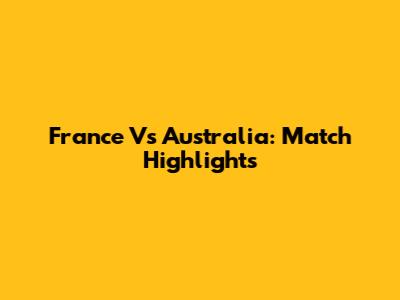 France Vs Australia: Match Highlights