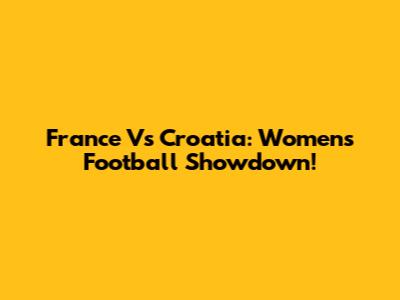 France Vs Croatia: Women's Football Showdown!