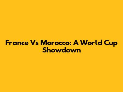 France Vs Morocco: A World Cup Showdown