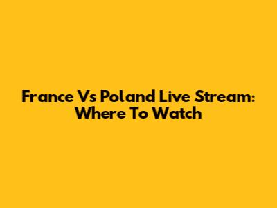 France Vs Poland Live Stream: Where To Watch