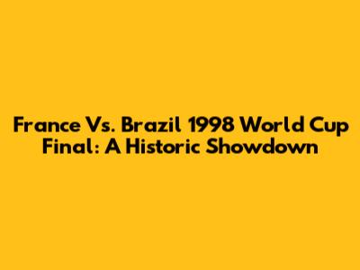 France Vs. Brazil 1998 World Cup Final: A Historic Showdown